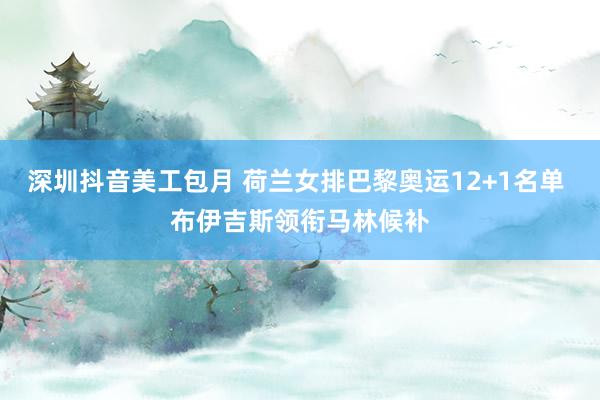 深圳抖音美工包月 荷兰女排巴黎奥运12+1名单 布伊吉斯领衔马林候补