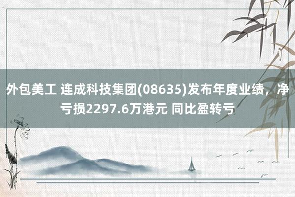 外包美工 连成科技集团(08635)发布年度业绩，净亏损2297.6万港元 同比盈转亏