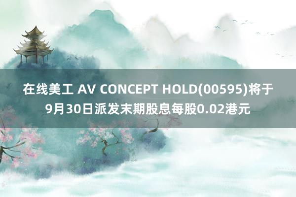 在线美工 AV CONCEPT HOLD(00595)将于9月30日派发末期股息每股0.02港元