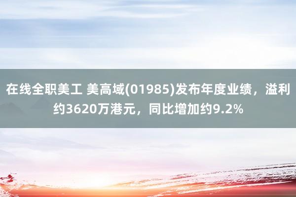 在线全职美工 美高域(01985)发布年度业绩，溢利约3620万港元，同比增加约9.2%