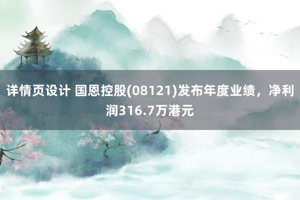 详情页设计 国恩控股(08121)发布年度业绩，净利润316.7万港元