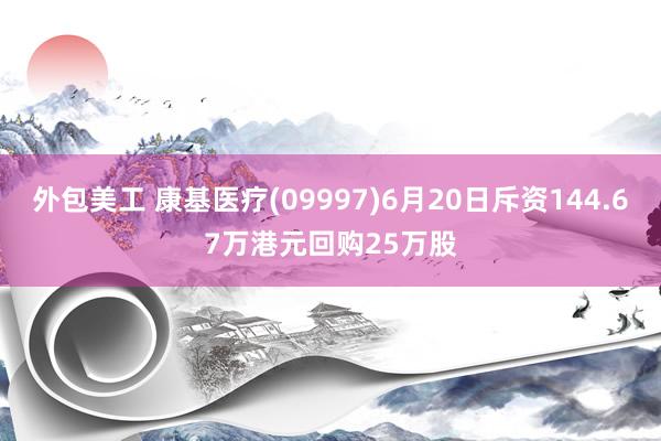 外包美工 康基医疗(09997)6月20日斥资144.67万港元回购25万股