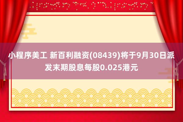 小程序美工 新百利融资(08439)将于9月30日派发末期股息每股0.025港元