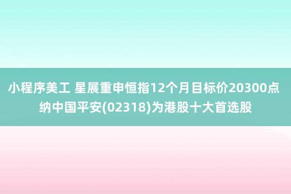 小程序美工 星展重申恒指12个月目标价20300点 纳中国平安(02318)为港股十大首选股