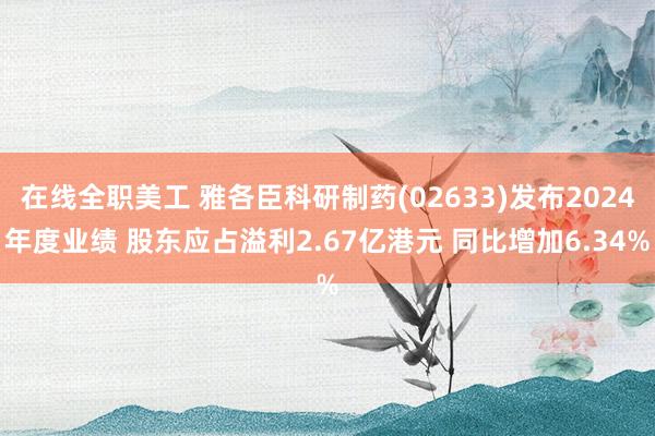 在线全职美工 雅各臣科研制药(02633)发布2024年度业绩 股东应占溢利2.67亿港元 同比增加6.34%