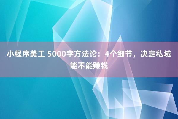 小程序美工 5000字方法论：4个细节，决定私域能不能赚钱