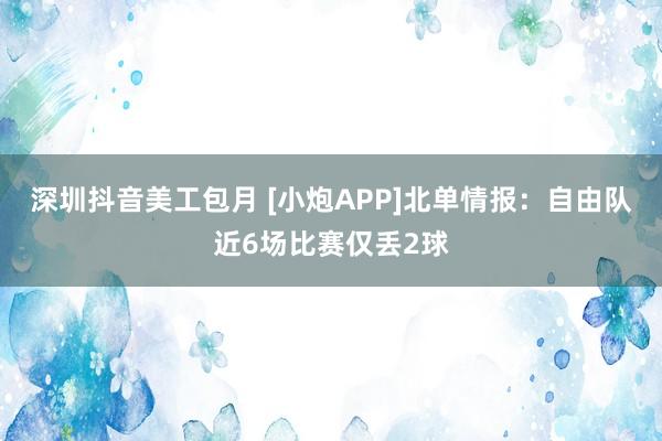 深圳抖音美工包月 [小炮APP]北单情报：自由队近6场比赛仅丢2球