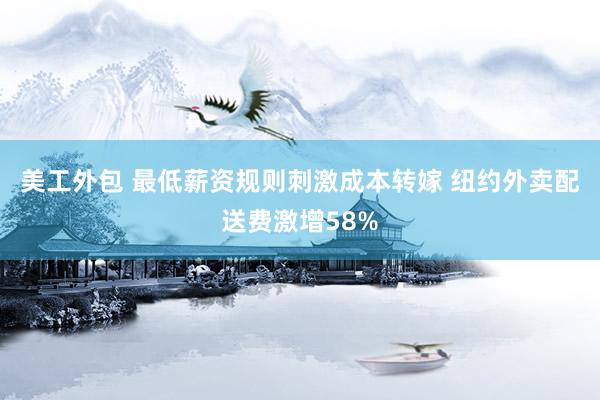 美工外包 最低薪资规则刺激成本转嫁 纽约外卖配送费激增58%