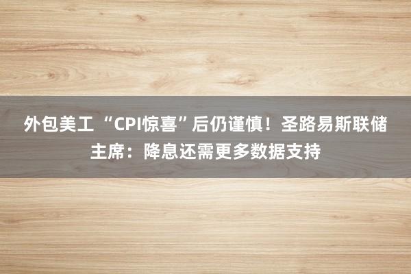 外包美工 “CPI惊喜”后仍谨慎！圣路易斯联储主席：降息还需更多数据支持