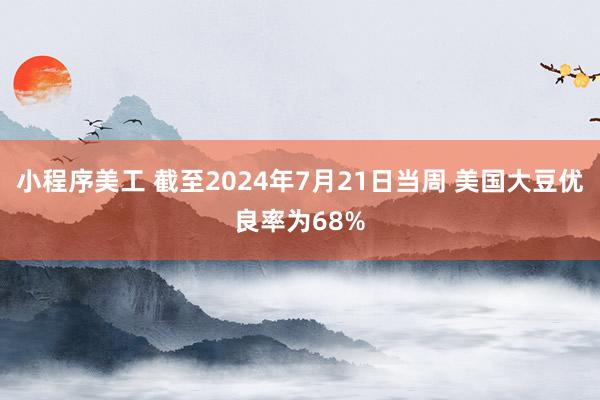 小程序美工 截至2024年7月21日当周 美国大豆优良率为68%