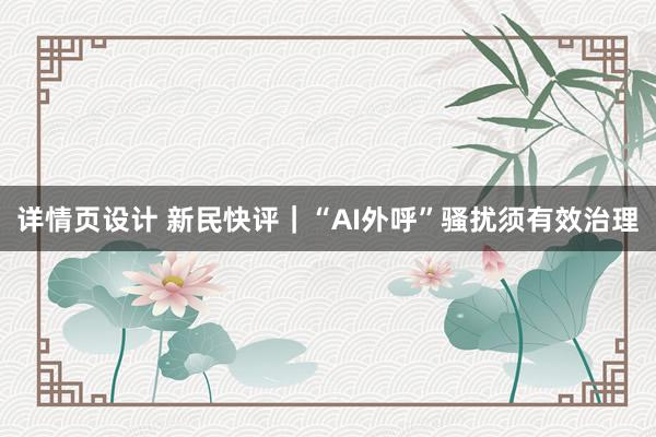 详情页设计 新民快评｜“AI外呼”骚扰须有效治理