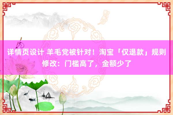 详情页设计 羊毛党被针对！淘宝「仅退款」规则修改：门槛高了，金额少了