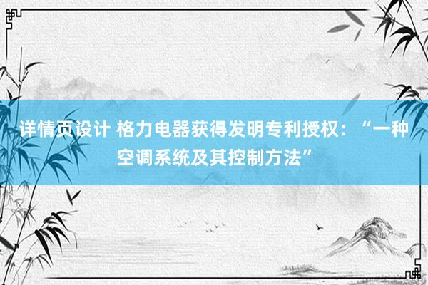 详情页设计 格力电器获得发明专利授权：“一种空调系统及其控制方法”