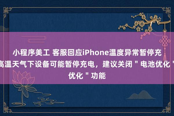 小程序美工 客服回应iPhone温度异常暂停充电：高温天气下设备可能暂停充电，建议关闭＂电池优化＂功能