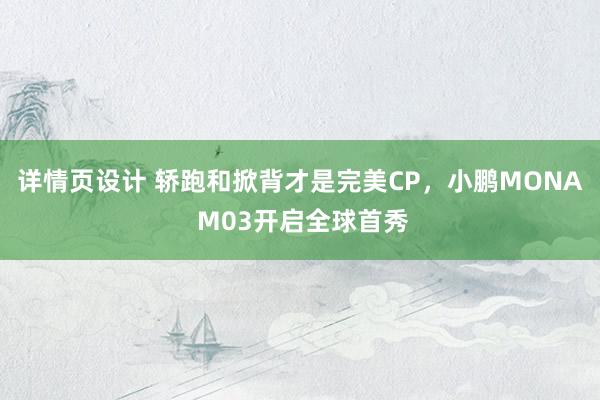 详情页设计 轿跑和掀背才是完美CP，小鹏MONA M03开启全球首秀