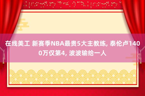 在线美工 新赛季NBA最贵5大主教练, 泰伦卢1400万仅第4, 波波输给一人