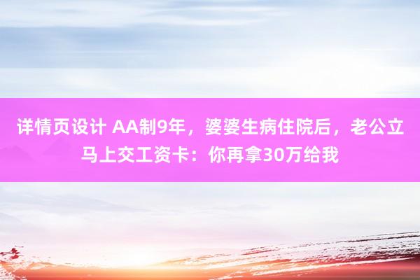 详情页设计 AA制9年，婆婆生病住院后，老公立马上交工资卡：你再拿30万给我